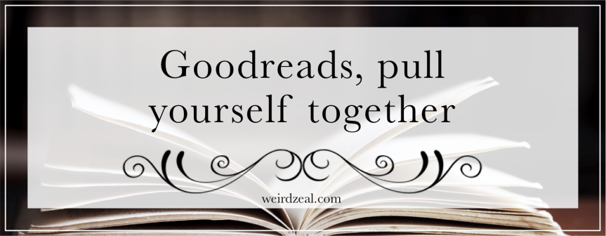 Goodreads, pull yourself together (aka, how to improve this dysfunctional site)